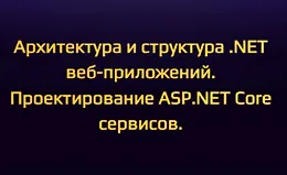 Архитектура и структура .NET веб-приложений. Проектирование ASP.NET Core сервисов