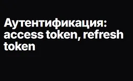 Аутентификация: access token, refresh token