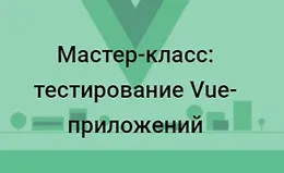 Мастер-класс: ﻿тестирование Vue-приложений