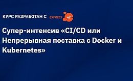 Супер-интенсив "CI/CD или Непрерывная поставка с Docker и Kubernetes"