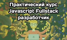 Практический курс «Javascript Fullstack разработчик»