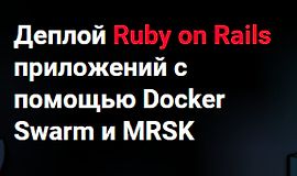 Деплой Ruby on Rails приложений с помощью Docker Swarm и MRSK logo