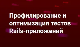 Профилирование и оптимизация тестов Rails-приложений