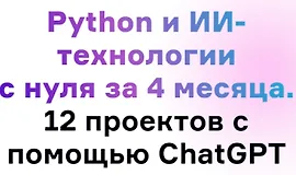 Python и ИИ-технологии с нуля за 4 месяца. 12 проектов с помощью ChatGPT