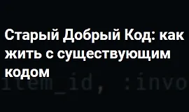 Старый Добрый Код: как жить с существующим кодом