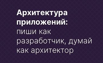 Архитектура приложений: пиши как разработчик, думай как архитектор logo